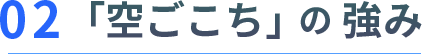 02「空ごこち」の強み